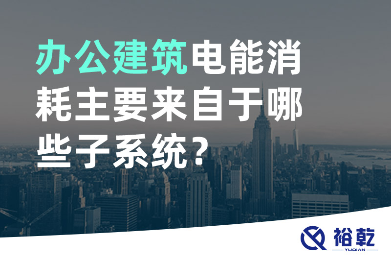 辦公建筑電能消耗主要來自于哪些子系統(tǒng)？