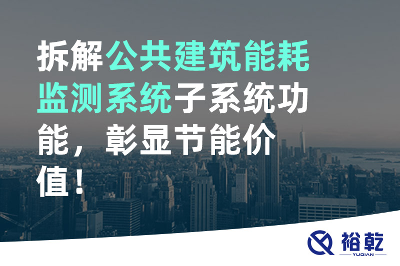 拆解公共建筑能耗監(jiān)測系統(tǒng)子系統(tǒng)功能，彰顯節(jié)能價(jià)值！