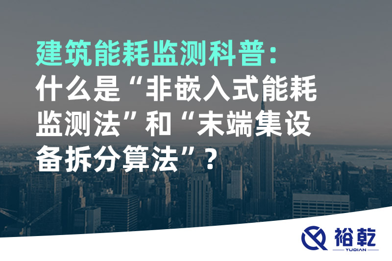 建筑能耗監(jiān)測(cè)科普：什么是“非嵌入式能耗監(jiān)測(cè)法”和“末端集設(shè)備拆分算法”？