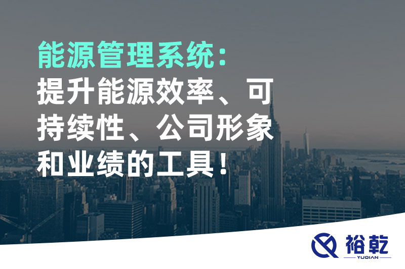 能源管理系統(tǒng)：提升能源效率、可持續(xù)性、公司形象和業(yè)績的工具！