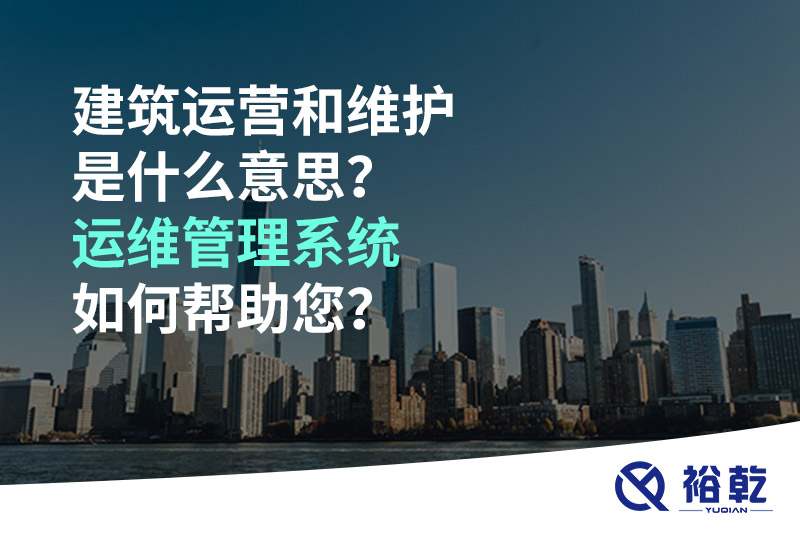 建筑運營和維護是什么意思？ 建筑運維管理系統(tǒng)如何幫助您？