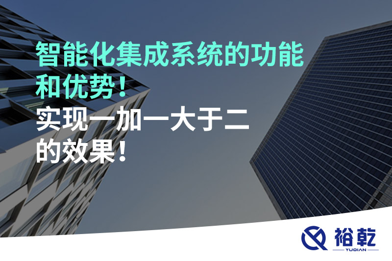 智能化集成系統(tǒng)的功能和優(yōu)勢！實現(xiàn)一加一大于二的效果！
