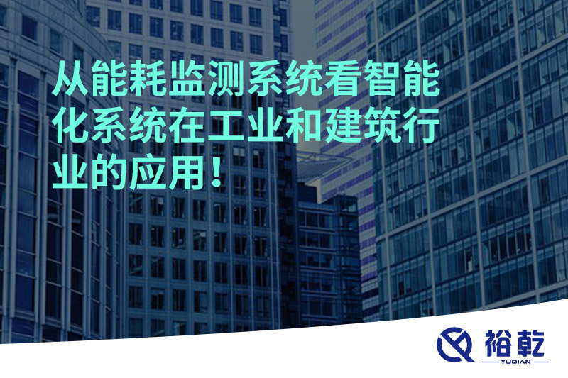 從能耗監(jiān)測(cè)系統(tǒng)看智能化系統(tǒng)在工業(yè)和建筑行業(yè)的應(yīng)用！
