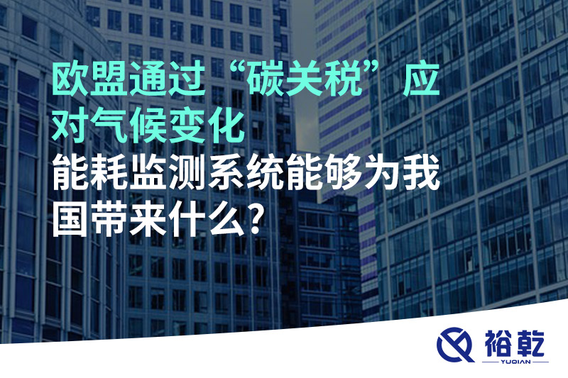 歐盟通過(guò)“碳關(guān)稅”應(yīng)對(duì)氣候變化，能耗監(jiān)測(cè)系統(tǒng)能夠?yàn)槲覈?guó)帶來(lái)什么?