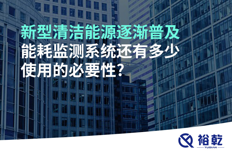 新型清潔能源逐漸普及，能耗監(jiān)測(cè)系統(tǒng)還有多少使用的必要性?