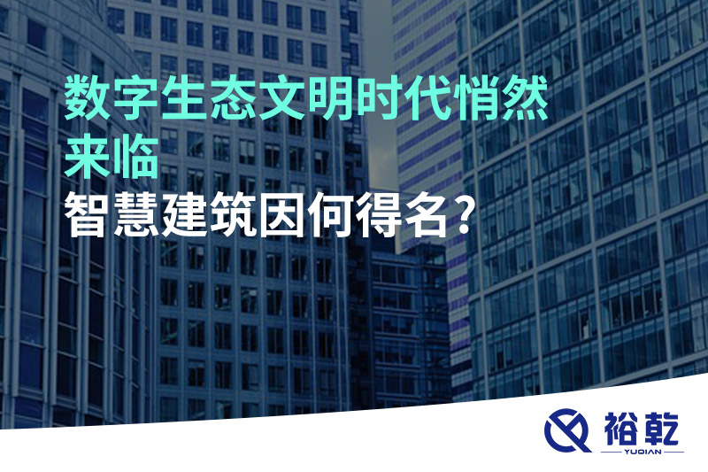 數(shù)字生態(tài)文明時(shí)代悄然來(lái)臨，智慧建筑因何得名?
