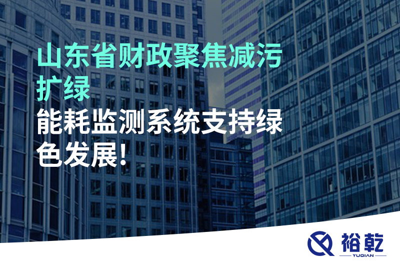 山東省財政聚焦減污擴(kuò)綠，能耗監(jiān)測系統(tǒng)支持綠色發(fā)展!