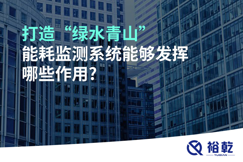打造“綠水青山”，能耗監(jiān)測系統(tǒng)能夠發(fā)揮哪些作用?