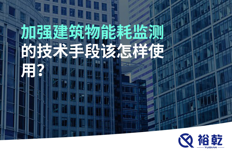 加強(qiáng)建筑物能耗監(jiān)測(cè)的技術(shù)手段該怎樣使用？