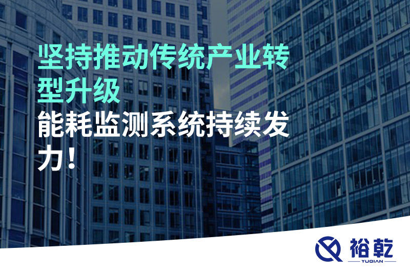 堅(jiān)持推動(dòng)傳統(tǒng)產(chǎn)業(yè)轉(zhuǎn)型升級(jí)，能耗監(jiān)測(cè)系統(tǒng)持續(xù)發(fā)力！