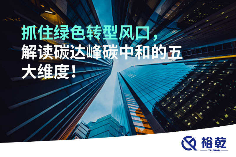 抓住綠色轉(zhuǎn)型風(fēng)口，解讀碳達(dá)峰碳中和的五大維度！