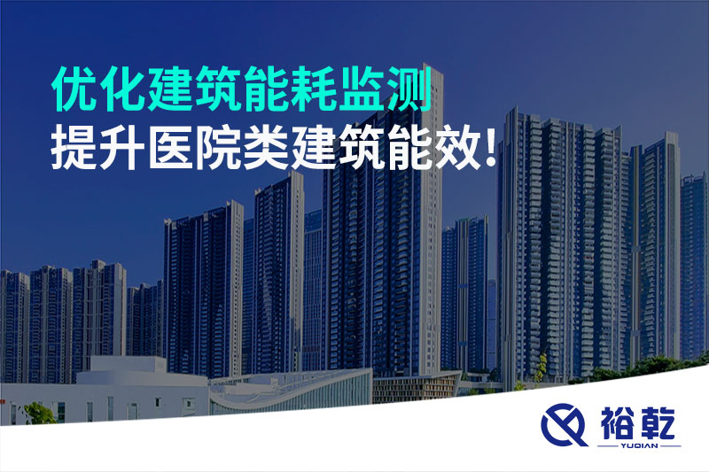 優(yōu)化建筑能耗監(jiān)測，提升醫(yī)院類建筑能效!