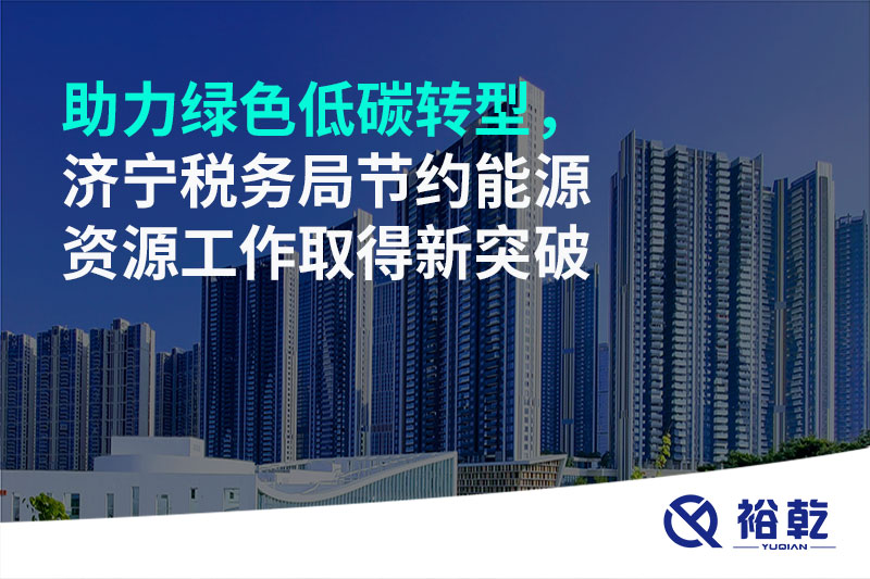 助力綠色低碳轉(zhuǎn)型，濟(jì)寧稅務(wù)局節(jié)約能源資源工作取得新突破