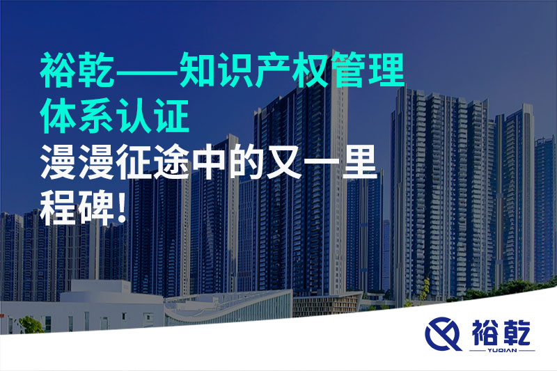 裕乾——知識(shí)產(chǎn)權(quán)管理體系認(rèn)證，漫漫征途中的又一里程碑!