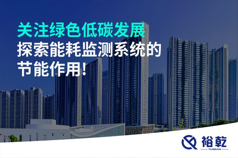 關(guān)注綠色低碳發(fā)展，探索能耗監(jiān)測(cè)系統(tǒng)的節(jié)能作用!